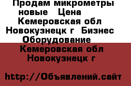 Продам микрометры новые › Цена ­ 630 - Кемеровская обл., Новокузнецк г. Бизнес » Оборудование   . Кемеровская обл.,Новокузнецк г.